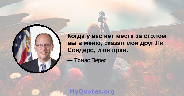 Когда у вас нет места за столом, вы в меню, сказал мой друг Ли Сондерс, и он прав.