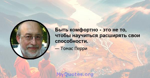 Быть комфортно - это не то, чтобы научиться расширять свои способности.