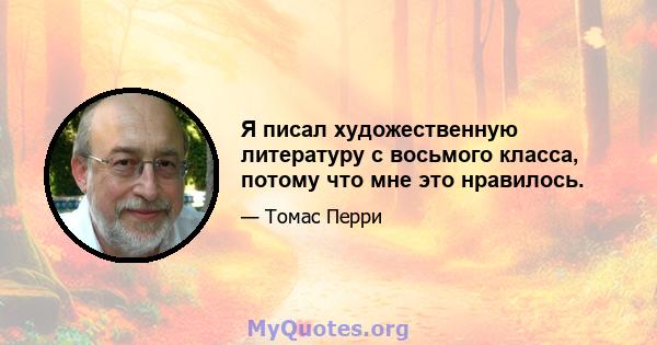 Я писал художественную литературу с восьмого класса, потому что мне это нравилось.