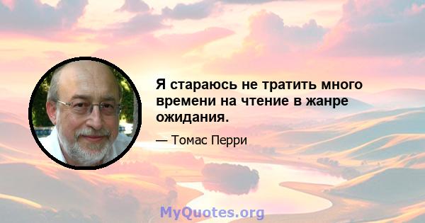 Я стараюсь не тратить много времени на чтение в жанре ожидания.