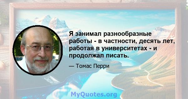 Я занимал разнообразные работы - в частности, десять лет, работая в университетах - и продолжал писать.