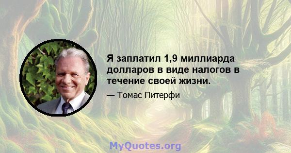 Я заплатил 1,9 миллиарда долларов в виде налогов в течение своей жизни.