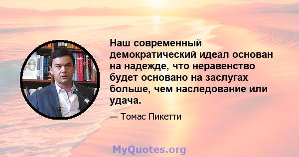 Наш современный демократический идеал основан на надежде, что неравенство будет основано на заслугах больше, чем наследование или удача.