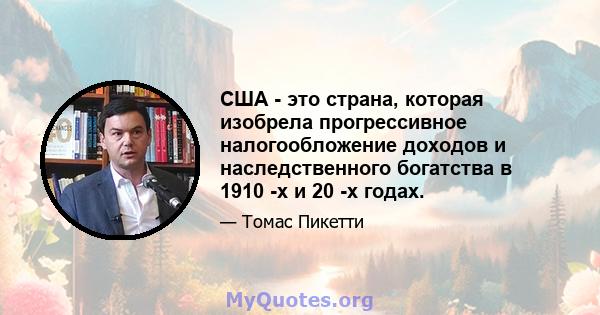 США - это страна, которая изобрела прогрессивное налогообложение доходов и наследственного богатства в 1910 -х и 20 -х годах.