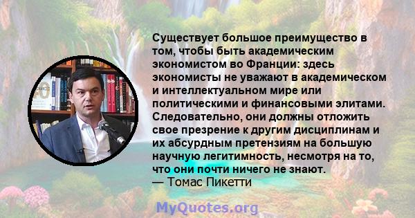 Существует большое преимущество в том, чтобы быть академическим экономистом во Франции: здесь экономисты не уважают в академическом и интеллектуальном мире или политическими и финансовыми элитами. Следовательно, они