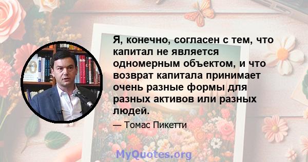 Я, конечно, согласен с тем, что капитал не является одномерным объектом, и что возврат капитала принимает очень разные формы для разных активов или разных людей.