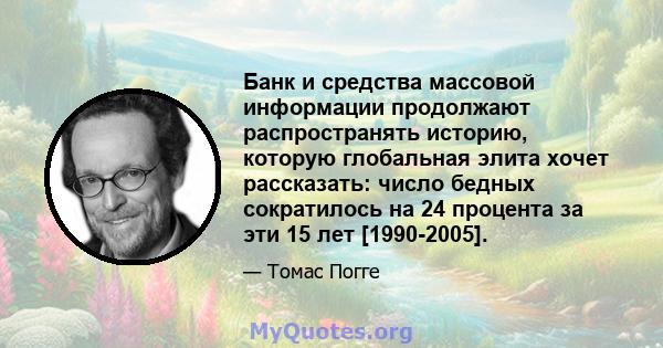 Банк и средства массовой информации продолжают распространять историю, которую глобальная элита хочет рассказать: число бедных сократилось на 24 процента за эти 15 лет [1990-2005].