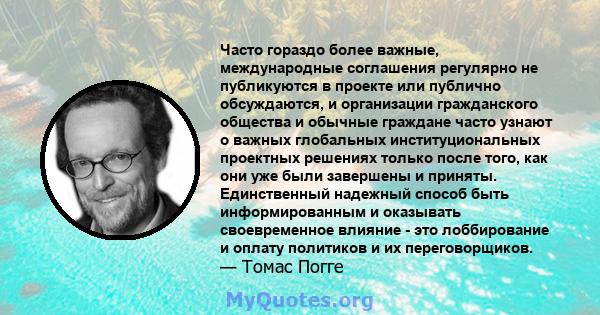 Часто гораздо более важные, международные соглашения регулярно не публикуются в проекте или публично обсуждаются, и организации гражданского общества и обычные граждане часто узнают о важных глобальных институциональных 