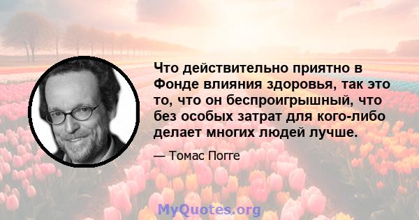 Что действительно приятно в Фонде влияния здоровья, так это то, что он беспроигрышный, что без особых затрат для кого-либо делает многих людей лучше.