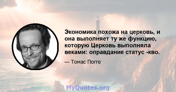 Экономика похожа на церковь, и она выполняет ту же функцию, которую Церковь выполняла веками: оправдание статус -кво.