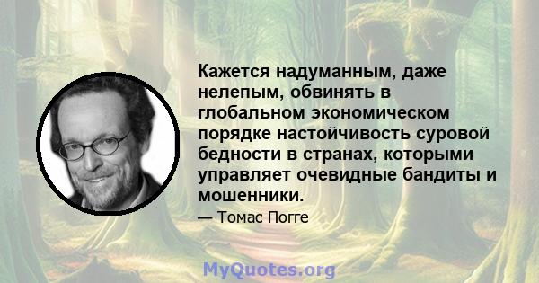 Кажется надуманным, даже нелепым, обвинять в глобальном экономическом порядке настойчивость суровой бедности в странах, которыми управляет очевидные бандиты и мошенники.