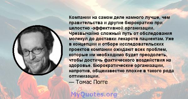 Компании на самом деле намного лучше, чем правительства и другие бюрократию при целостно -эффективной организации. Чрезвычайно сложный путь от обследования молекул до доставки лекарств пациентам. Уже в концепции и