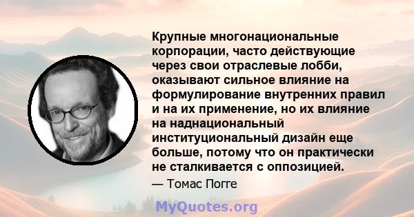 Крупные многонациональные корпорации, часто действующие через свои отраслевые лобби, оказывают сильное влияние на формулирование внутренних правил и на их применение, но их влияние на наднациональный институциональный