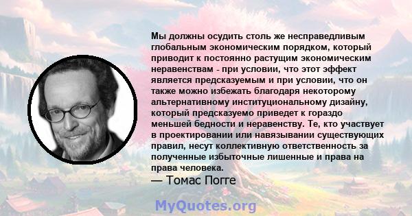 Мы должны осудить столь же несправедливым глобальным экономическим порядком, который приводит к постоянно растущим экономическим неравенствам - при условии, что этот эффект является предсказуемым и при условии, что он