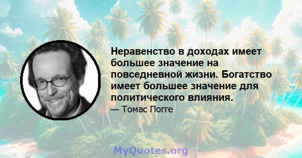 Неравенство в доходах имеет большее значение на повседневной жизни. Богатство имеет большее значение для политического влияния.