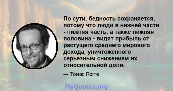 По сути, бедность сохраняется, потому что люди в нижней части - нижняя часть, а также нижняя половина - видят прибыль от растущего среднего мирового дохода, уничтоженного серьезным снижением их относительной доли.