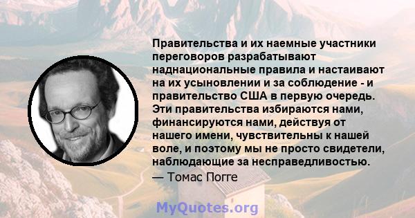 Правительства и их наемные участники переговоров разрабатывают наднациональные правила и настаивают на их усыновлении и за соблюдение - и правительство США в первую очередь. Эти правительства избираются нами,