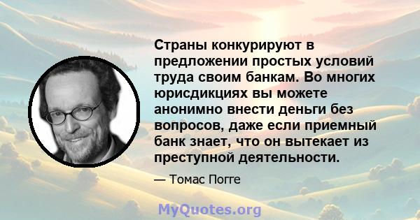 Страны конкурируют в предложении простых условий труда своим банкам. Во многих юрисдикциях вы можете анонимно внести деньги без вопросов, даже если приемный банк знает, что он вытекает из преступной деятельности.