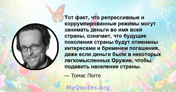 Тот факт, что репрессивные и коррумпированные режимы могут занимать деньги во имя всей страны, означает, что будущие поколения страны будут отменены интересами и бременем погашения, даже если деньги были в некоторых