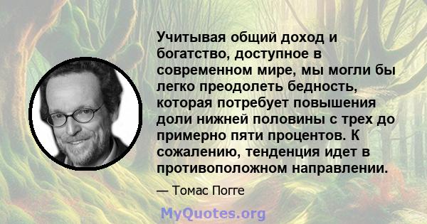 Учитывая общий доход и богатство, доступное в современном мире, мы могли бы легко преодолеть бедность, которая потребует повышения доли нижней половины с трех до примерно пяти процентов. К сожалению, тенденция идет в