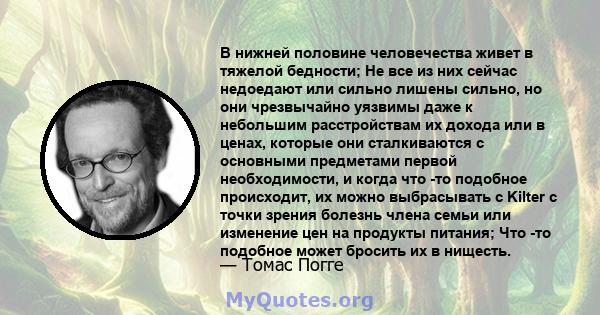 В нижней половине человечества живет в тяжелой бедности; Не все из них сейчас недоедают или сильно лишены сильно, но они чрезвычайно уязвимы даже к небольшим расстройствам их дохода или в ценах, которые они сталкиваются 