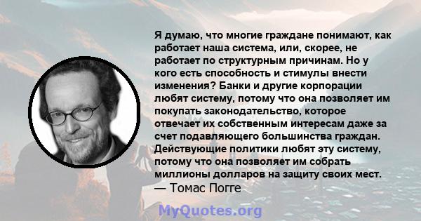 Я думаю, что многие граждане понимают, как работает наша система, или, скорее, не работает по структурным причинам. Но у кого есть способность и стимулы внести изменения? Банки и другие корпорации любят систему, потому