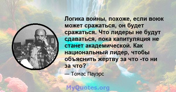 Логика войны, похоже, если воюк может сражаться, он будет сражаться. Что лидеры не будут сдаваться, пока капитуляция не станет академической. Как национальный лидер, чтобы объяснить жертву за что -то ни за что?