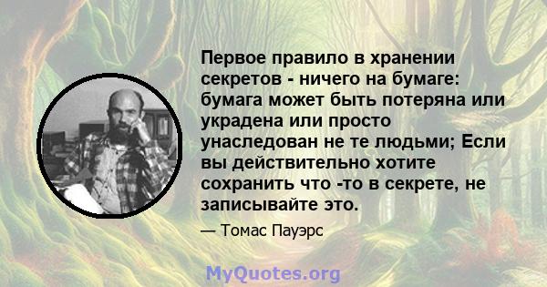 Первое правило в хранении секретов - ничего на бумаге: бумага может быть потеряна или украдена или просто унаследован не те людьми; Если вы действительно хотите сохранить что -то в секрете, не записывайте это.