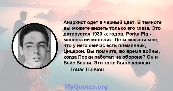 Анархист одет в черный цвет. В темноте вы можете видеть только его глаза. Это датируется 1930 -х годов. Porky Pig - маленький мальчик. Дети сказали мне, что у него сейчас есть племянник, Цицерон. Вы помните, во время