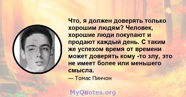 Что, я должен доверять только хорошим людям? Человек, хорошие люди покупают и продают каждый день. С таким же успехом время от времени может доверять кому -то злу, это не имеет более или меньшего смысла.