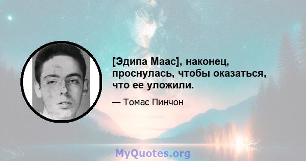 [Эдипа Маас], наконец, проснулась, чтобы оказаться, что ее уложили.