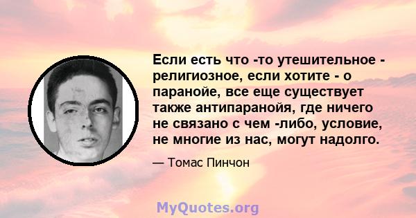 Если есть что -то утешительное - религиозное, если хотите - о паранойе, все еще существует также антипаранойя, где ничего не связано с чем -либо, условие, не многие из нас, могут надолго.