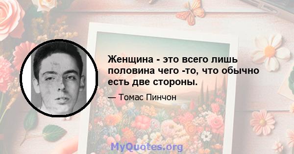 Женщина - это всего лишь половина чего -то, что обычно есть две стороны.