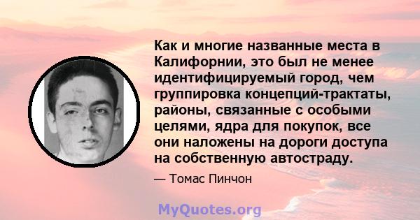 Как и многие названные места в Калифорнии, это был не менее идентифицируемый город, чем группировка концепций-трактаты, районы, связанные с особыми целями, ядра для покупок, все они наложены на дороги доступа на