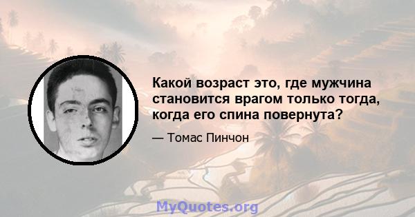 Какой возраст это, где мужчина становится врагом только тогда, когда его спина повернута?