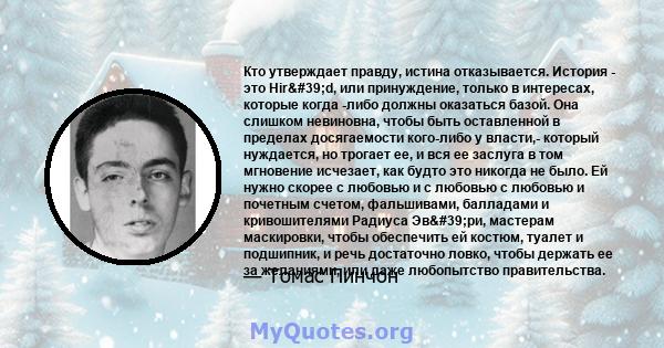 Кто утверждает правду, истина отказывается. История - это Hir'd, или принуждение, только в интересах, которые когда -либо должны оказаться базой. Она слишком невиновна, чтобы быть оставленной в пределах досягаемости 