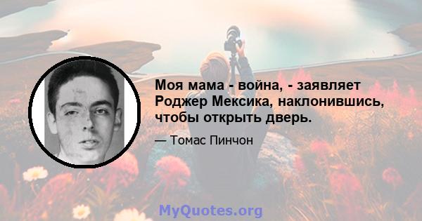 Моя мама - война, - заявляет Роджер Мексика, наклонившись, чтобы открыть дверь.