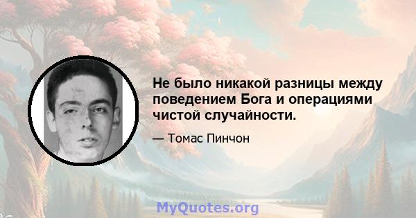 Не было никакой разницы между поведением Бога и операциями чистой случайности.