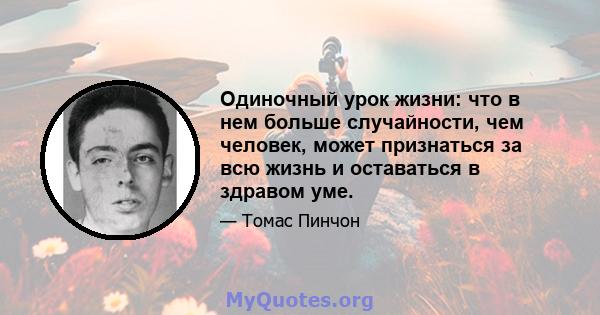 Одиночный урок жизни: что в нем больше случайности, чем человек, может признаться за всю жизнь и оставаться в здравом уме.