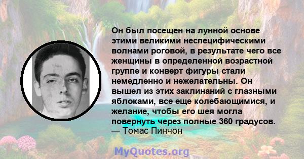 Он был посещен на лунной основе этими великими неспецифическими волнами роговой, в результате чего все женщины в определенной возрастной группе и конверт фигуры стали немедленно и нежелательны. Он вышел из этих