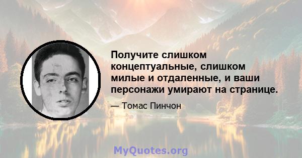 Получите слишком концептуальные, слишком милые и отдаленные, и ваши персонажи умирают на странице.