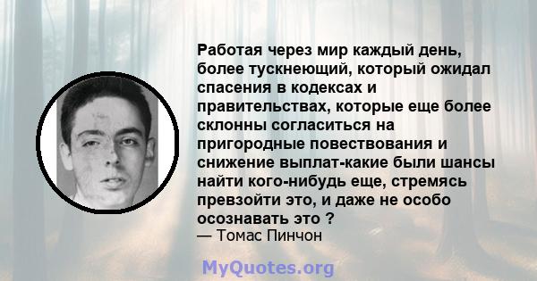 Работая через мир каждый день, более тускнеющий, который ожидал спасения в кодексах и правительствах, которые еще более склонны согласиться на пригородные повествования и снижение выплат-какие были шансы найти