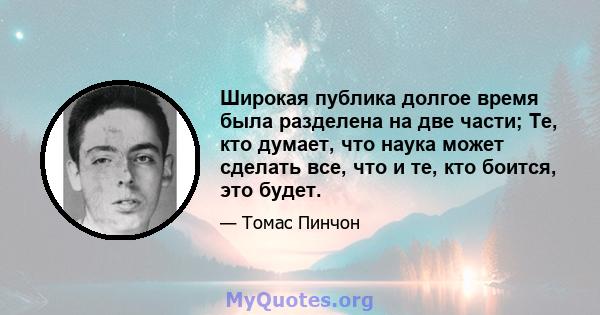 Широкая публика долгое время была разделена на две части; Те, кто думает, что наука может сделать все, что и те, кто боится, это будет.