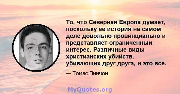 То, что Северная Европа думает, поскольку ее история на самом деле довольно провинциально и представляет ограниченный интерес. Различные виды христианских убийств, убивающих друг друга, и это все.