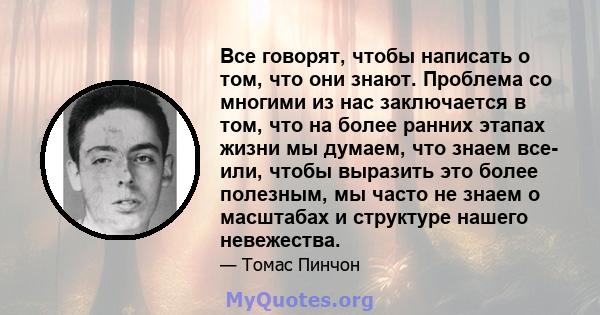 Все говорят, чтобы написать о том, что они знают. Проблема со многими из нас заключается в том, что на более ранних этапах жизни мы думаем, что знаем все- или, чтобы выразить это более полезным, мы часто не знаем о