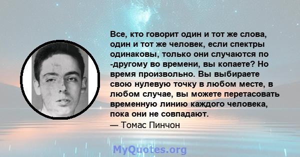 Все, кто говорит один и тот же слова, один и тот же человек, если спектры одинаковы, только они случаются по -другому во времени, вы копаете? Но время произвольно. Вы выбираете свою нулевую точку в любом месте, в любом