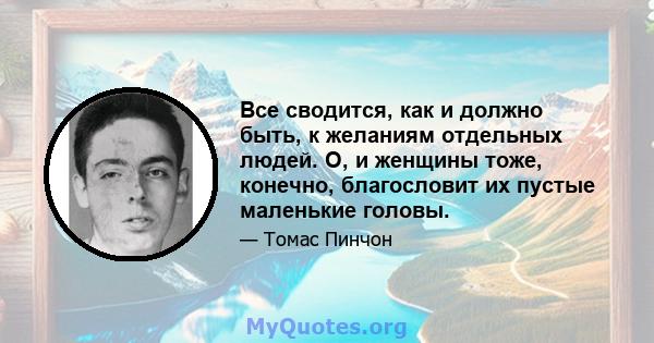 Все сводится, как и должно быть, к желаниям отдельных людей. О, и женщины тоже, конечно, благословит их пустые маленькие головы.