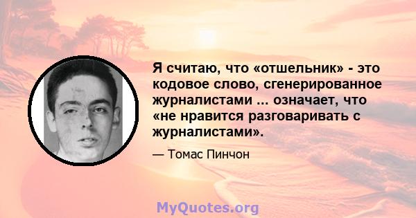 Я считаю, что «отшельник» - это кодовое слово, сгенерированное журналистами ... означает, что «не нравится разговаривать с журналистами».