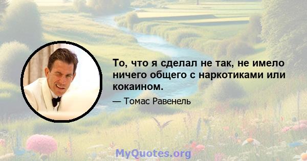 То, что я сделал не так, не имело ничего общего с наркотиками или кокаином.