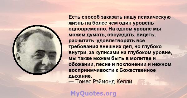 Есть способ заказать нашу психическую жизнь на более чем один уровень одновременно. На одном уровне мы можем думать, обсуждать, видеть, расчитать, удовлетворять все требования внешних дел, но глубоко внутри, за кулисами 